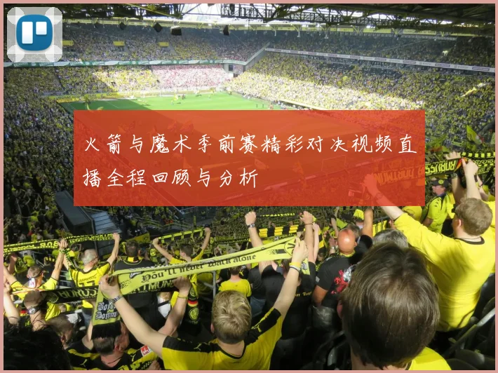 火箭与魔术季前赛精彩对决视频直播全程回顾与分析