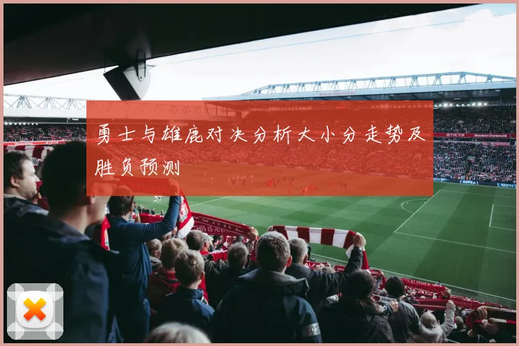 勇士与雄鹿对决分析大小分走势及胜负预测