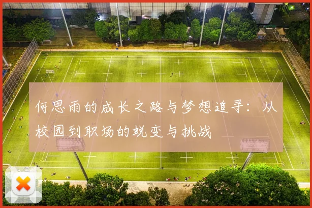何思雨的成长之路与梦想追寻：从校园到职场的蜕变与挑战
