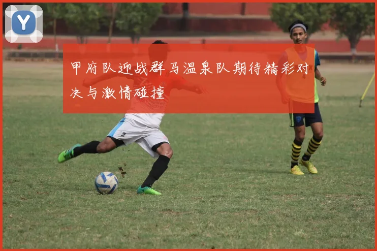 甲府队迎战群马温泉队期待精彩对决与激情碰撞