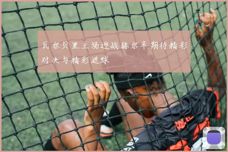 瓦尔贝里主场迎战赫尔辛期待精彩对决与精彩进球