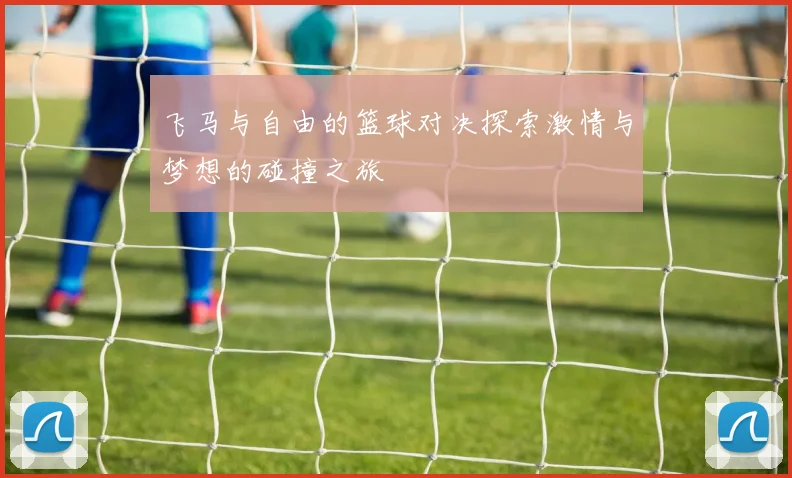 飞马与自由的篮球对决探索激情与梦想的碰撞之旅