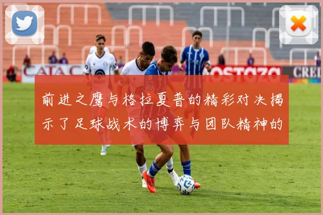 前进之鹰与格拉夏普的精彩对决揭示了足球战术的博弈与团队精神的较量