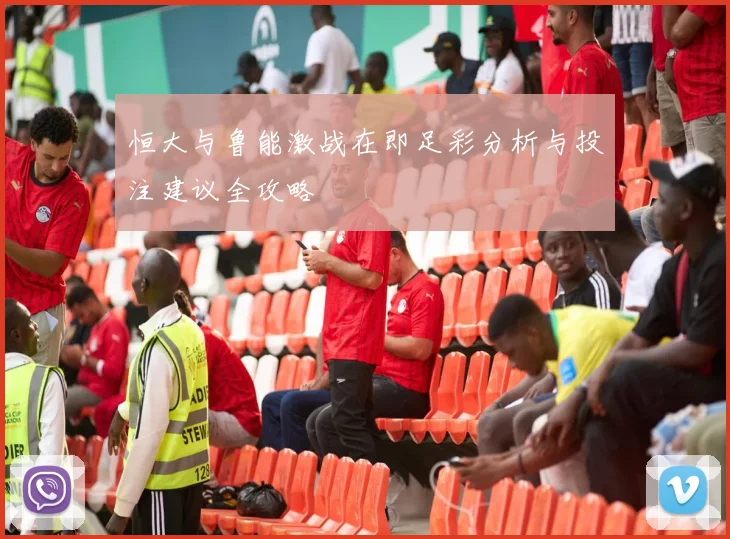 恒大与鲁能激战在即足彩分析与投注建议全攻略