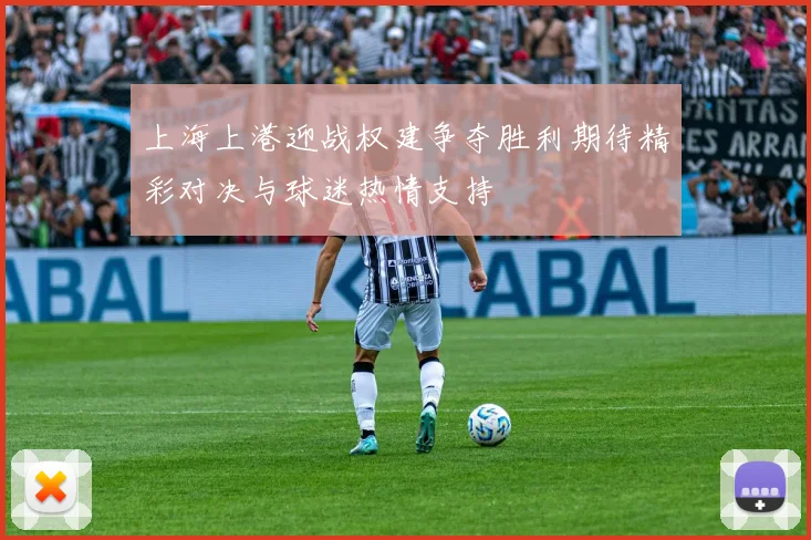 上海上港迎战权建争夺胜利期待精彩对决与球迷热情支持