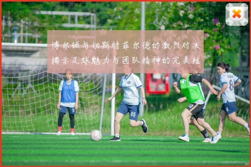 博尔顿与切斯特菲尔德的激烈对决揭示足球魅力与团队精神的完美结合