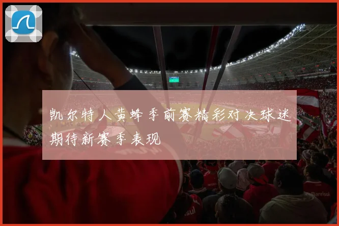 凯尔特人黄蜂季前赛精彩对决球迷期待新赛季表现