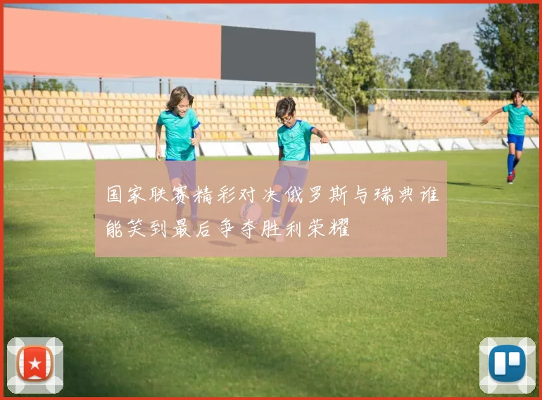 国家联赛精彩对决俄罗斯与瑞典谁能笑到最后争夺胜利荣耀