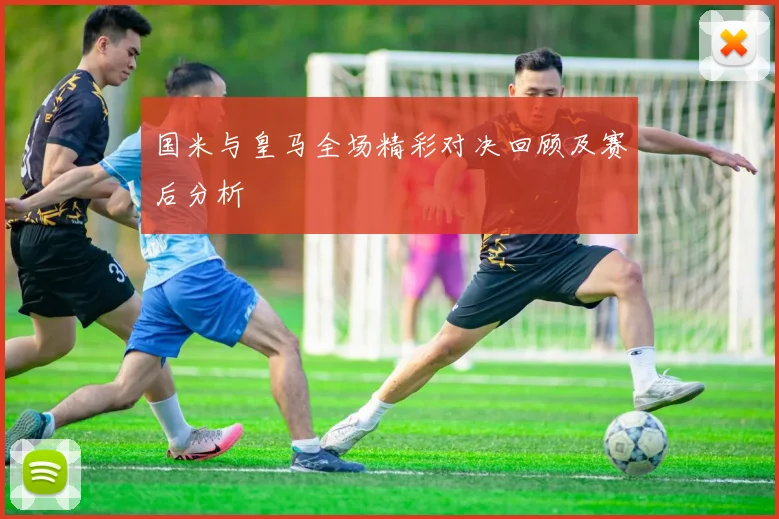 国米与皇马全场精彩对决回顾及赛后分析