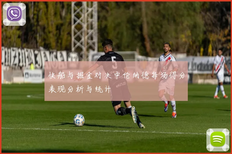 快船与掘金对决中伦纳德每场得分表现分析与统计