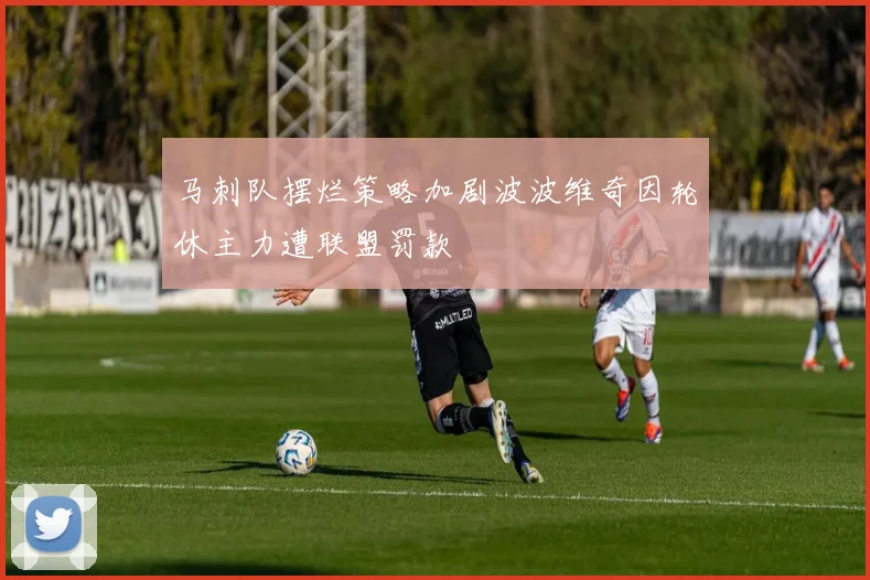 马刺队摆烂策略加剧波波维奇因轮休主力遭联盟罚款