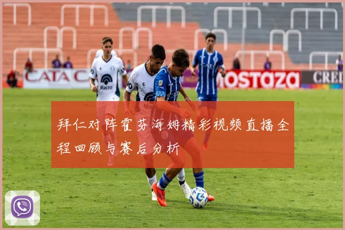 拜仁对阵霍芬海姆精彩视频直播全程回顾与赛后分析