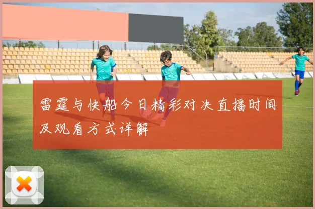 雷霆与快船今日精彩对决直播时间及观看方式详解