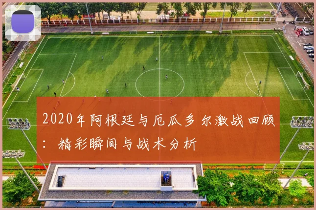 2020年阿根廷与厄瓜多尔激战回顾：精彩瞬间与战术分析