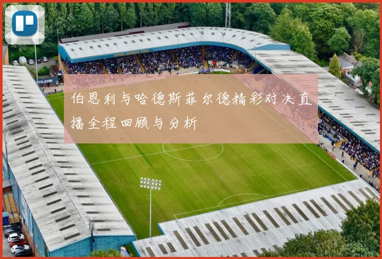 伯恩利与哈德斯菲尔德精彩对决直播全程回顾与分析