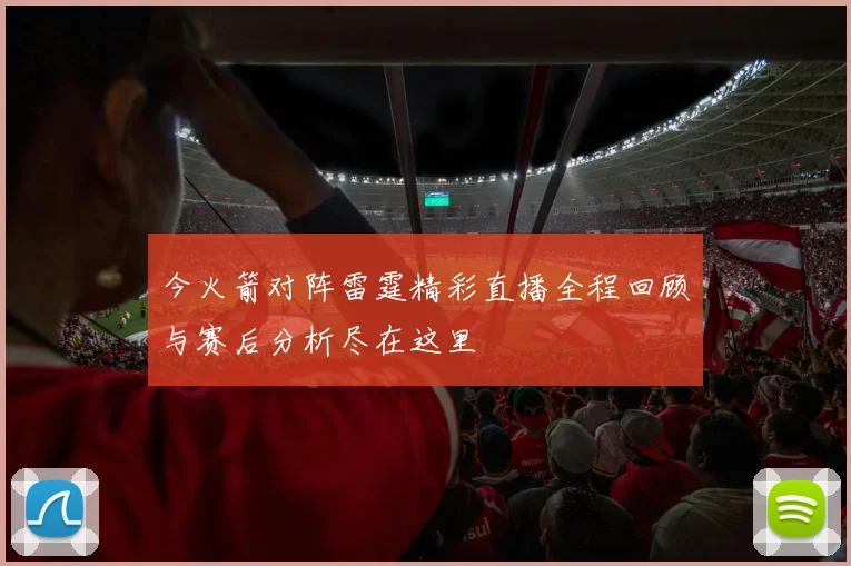 今火箭对阵雷霆精彩直播全程回顾与赛后分析尽在这里