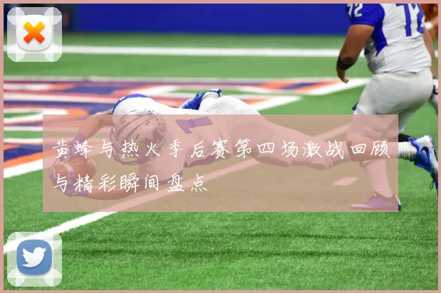 黄蜂与热火季后赛第四场激战回顾与精彩瞬间盘点