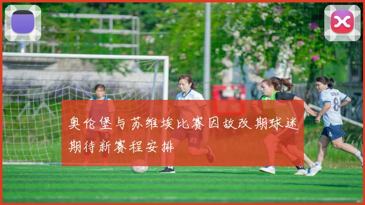 奥伦堡与苏维埃比赛因故改期球迷期待新赛程安排