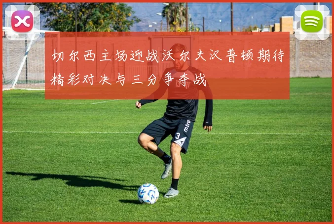 切尔西主场迎战沃尔夫汉普顿期待精彩对决与三分争夺战